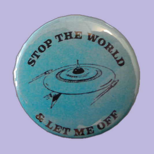 Stop the World and Let Me Off Pin 1.25"